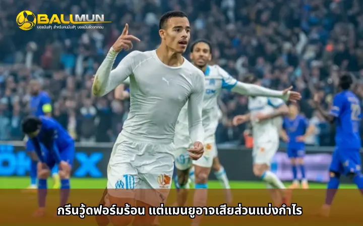 ดูบอลสด กรีนวู้ดฟอร์มร้อน แต่แมนยูอาจเสียส่วนแบ่งกำไร